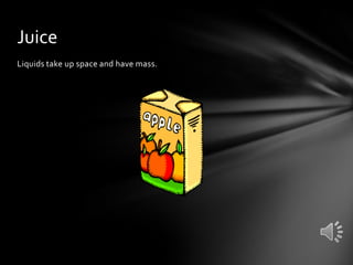 Juice
Liquids take up space and have mass.

 
