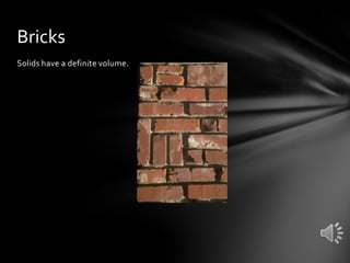 Bricks
Solids have a definite volume.

 