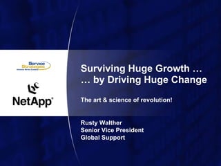 Surviving Huge Growth …
… by Driving Huge Change
The art & science of revolution!


Rusty Walther
Senior Vice President
Global Support
 
