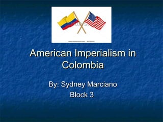 American Imperialism in
      Colombia
    By: Sydney Marciano
          Block 3
 