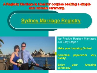 Sydney Marriage Registry
We Provide Registry Marriages
in 3 Easy Steps :
Make your booking Online!
Complete paperwork very
Easily!
Enjoy your Amazing
ceremony!
 