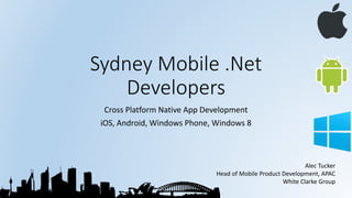 Sydney Mobile .Net
Developers
Cross Platform Native App Development
iOS, Android, Windows Phone, Windows 8

Alec Tucker
Head of Mobile Product Development, APAC
White Clarke Group

 