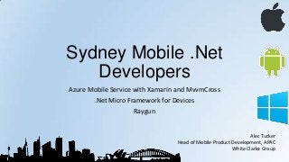 Sydney Mobile .Net
Developers
Azure Mobile Service with Xamarin and MvvmCross
.Net Micro Framework for Devices
Raygun
Alec Tucker
Head of Mobile Product Development, APAC
White Clarke Group
 