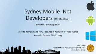 Sydney Mobile .Net
Developers (#SydMobNet)
Xamarin 3 Birthday Bash!
Intro to Xamarin and New Features in Xamarin 3 – Alec Tucker
Xamarin Forms – Filip Ekberg
Alec Tucker
Head of Mobile Product Development, APAC
White Clarke Group
 
