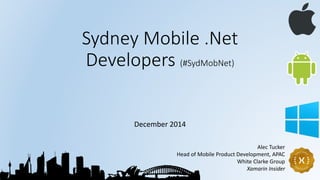 Sydney Mobile .Net
Developers (#SydMobNet)
December 2014
Alec Tucker
Head of Mobile Product Development, APAC
White Clarke Group
Xamarin Insider
 