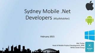 Sydney Mobile .Net
Developers (#SydMobNet)
February 2015
Alec Tucker
Head of Mobile Product Development, APAC
White Clarke Group
 