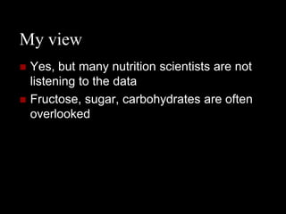 My view
   Yes, but many nutrition scientists are not
    listening to the data
   Fructose, sugar, carbohydrates are often
    overlooked
 