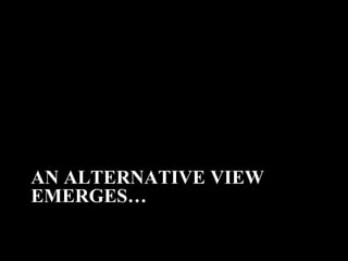 AN ALTERNATIVE VIEW
EMERGES…
 