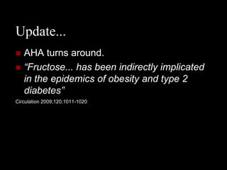 Update...
   AHA turns around.
   “Fructose... has been indirectly implicated
    in the epidemics of obesity and type 2
    diabetes”
Circulation 2009;120;1011-1020
 