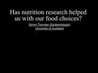 Has nutrition research helped
 us with our food choices?
       Simon Thornley (Epidemiologist)
           University of Auckland
 