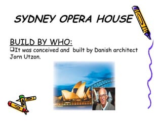 SYDNEY OPERA HOUSE
BUILD BY WHO:
It was conceived and built by Danish architect
Jοrn Utzon.
 