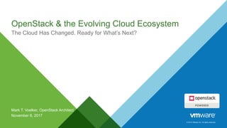 © 2014 VMware Inc. All rights reserved.
OpenStack & the Evolving Cloud Ecosystem
The Cloud Has Changed. Ready for What’s Next?
Mark T. Voelker, OpenStack Architect
November 8, 2017
 