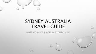 SYDNEY AUSTRALIA
TRAVEL GUIDE
MUST GO & SEE PLACES IN SYDNEY, NSW
 