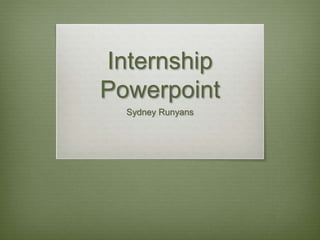 Internship
Powerpoint
Sydney Runyans
 