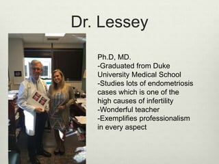 Dr. Lessey
Ph.D, MD.
-Graduated from Duke
University Medical School
-Studies lots of endometriosis
cases which is one of t...