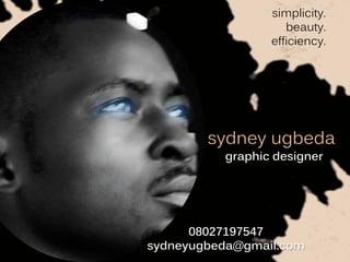 simplicity.
                    beauty.
                 efficiency.




        sydney ugbeda
          graphic designer




      08027197547
sydneyugbeda@gmail.com
 