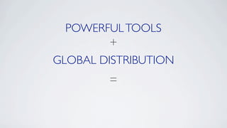 POWERFUL TOOLS
         +
GLOBAL DISTRIBUTION
        =
 