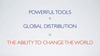 POWERFUL TOOLS
              +
     GLOBAL DISTRIBUTION
                 =
THE ABILITY TO CHANGE THE WORLD
 