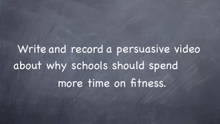 Write and record a persuasive video
about why schools should spend
        more time on ﬁtness.
 
