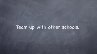 Team up with other schools.
 