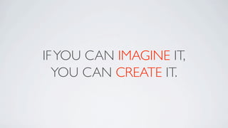 IF YOU CAN IMAGINE IT,
  YOU CAN CREATE IT.
 