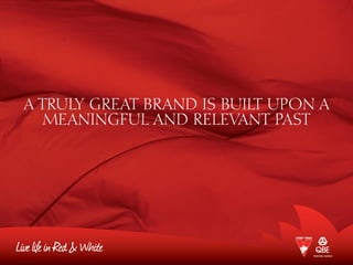 A TRULY GREAT BRAND IS BUILT UPON A
MEANINGFUL AND RELEVANT PAST
 