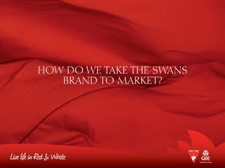 HOW DO WE TAKE THE SWANS
BRAND TO MARKET?
 