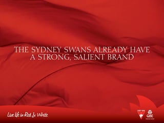 THE SYDNEY SWANS ALREADY HAVE
A STRONG, SALIENT BRAND
 