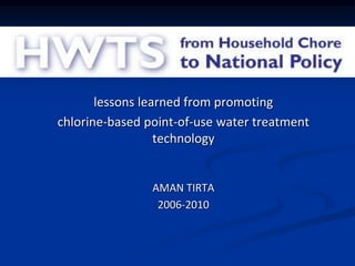 lessons learned from promoting
chlorine-based point-of-use water treatment
technology
AMAN TIRTA
2006-2010
 