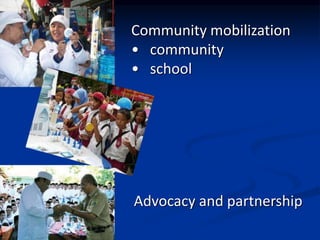 Advocacy and partnership
Community mobilization
? community
? school
 