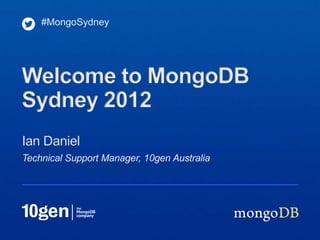 #MongoSydney




Welcome to MongoDB
Sydney 2012
Ian Daniel
Technical Support Manager, 10gen Australia
 