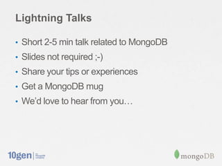 Lightning Talks

• Short 2-5 min talk related to MongoDB
• Slides not required ;-)
• Share your tips or experiences
• Get a MongoDB mug
• We’d love to hear from you…
 
