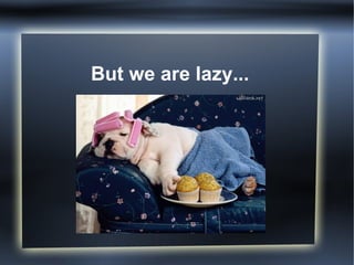But we are lazy... 
