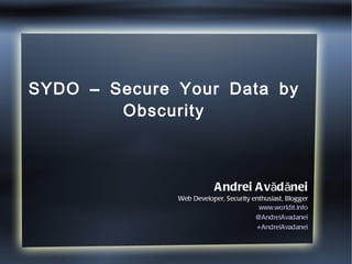 SYDO – Secure Your Data by Obscurity Andrei Avădănei Web Developer, Security enthusiast, Blogger www.worldit.info @AndreiAvadanei +AndreiAvadanei 