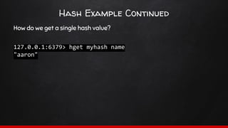 Hash Example Continued
How do we get a single hash value?
127.0.0.1:6379> hget myhash name
"aaron"
 