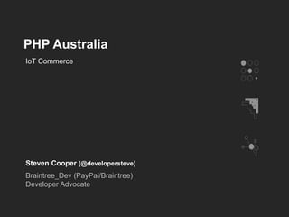 PHP Australia
Steven Cooper (@developersteve)
Braintree_Dev (PayPal/Braintree)
Developer Advocate
IoT Commerce
 