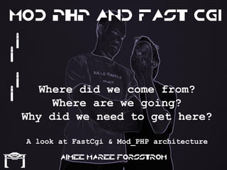 Mod PHP and Fast CGI

    {
{

    {Where did we come from?
{      Where are we going?
  Why did we need to get here?

        A look at FastCgi & Mod_PHP architecture


[
               Aimee Maree Forsstrom
 