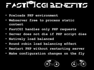 Fast[CGI benefits
• Preloads PHP environment
• Webserver free to process static
  content
• FastCGI handles only PHP reque...