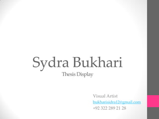 Sydra Bukhari
Thesis Display
Visual Artist
bukharisidra12@gmail.com
+92 322 289 21 28
 