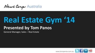 Sydney Real Estate Gym
March 2014

Presented by Tom Panos
General Manager, Sales – Real Estate

www.tompanos.com.au

 