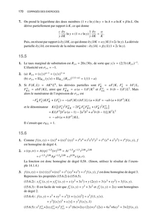 170 CORRIGÉS DES EXERCICES
7. On prend le logarithme des deux membres (1 + 𝑐 ln 𝑦) ln 𝑦 = ln 𝐴 + 𝛼 ln 𝐾 + 𝛽 ln 𝐿. On
dérive partiellement par rapport à 𝐾, ce qui donne
𝑐
𝑦
𝜕𝑦
𝜕𝐾
ln 𝑦 + (1 + 𝑐 ln 𝑦)
1
𝑦
𝜕𝑦
𝜕𝐾
=
𝛼
𝐾
.
Puis, on résout par rapport à 𝜕𝑦/𝜕𝐾, ce qui donne 𝜕𝑦/𝜕𝐾 = 𝛼𝑦/𝐾(1+2𝑐 ln 𝑦). La dérivée
partielle 𝜕𝑦/𝜕𝐿 est trouvée de la même manière : 𝜕𝑦/𝜕𝐿 = 𝛽𝑦/𝐿(1 + 2𝑐 ln 𝑦).
15.5
1. Le taux marginal de substitution est 𝑅𝑦𝑥 = 20𝑥/30𝑦, de sorte que 𝑦/𝑥 = (2/3) (𝑅𝑦𝑥)−1.
L’élasticité est 𝜎𝑦𝑥 = −1.
2. (a) 𝑅𝑦𝑥 = (𝑥/𝑦)𝑎−1 = (𝑦/𝑥)1−𝑎
(b) 𝜎𝑦𝑥 = El𝑅𝑦𝑥 (𝑦/𝑥) = El𝑅𝑦𝑥 (𝑅𝑦𝑥)1/(1−𝑎) = 1/(1 − 𝑎)
3. Si 𝐹(𝐾, 𝐿) = 𝐴𝐾𝑎 𝐿𝑏, les dérivées partielles sont 𝐹′
𝐾 = 𝑎𝐹/𝐾, 𝐹′
𝐿 = 𝑏𝐹/𝐿,
𝐹′′
𝐾 𝐿 = 𝑎𝑏𝐹/𝐾𝐿, ainsi que 𝐹′′
𝐾 𝐾 = 𝑎 (𝑎 − 1)𝐹/𝐾2 et 𝐹′′
𝐿𝐿 = 𝑏 (𝑏 − 1)𝐹/𝐿2. Mais
alors le numérateur de l’expression de 𝜎𝑦𝑥 est
−𝐹′
𝐾 𝐹′
𝐿 (𝐾𝐹′
𝐾 + 𝐿𝐹′
𝐿) = −(𝑎𝐹/𝐾) (𝑏𝐹/𝐿) (𝑎 + 𝑏)𝐹 = −𝑎𝑏 (𝑎 + 𝑏)𝐹3
/𝐾𝐿
et le dénominateur 𝐾𝐿

(𝐹′
𝐿)2
𝐹′′
𝐾 𝐾 − 2𝐹′
𝐾 𝐹′
𝐿 𝐹′′
𝐾 𝐿 + (𝐹′
𝐾 )2
𝐹′′
𝐿𝐿

= 𝐾𝐿𝐹3
[𝑏2
𝑎 (𝑎 − 1) − 2𝑎2
𝑏2
+ 𝑎2
𝑏 (𝑏 − 1)]/𝐾2
𝐿2
= − 𝑎𝑏 (𝑎 + 𝑏)𝐹3
/𝐾𝐿.
Il s’ensuit que 𝜎𝐾 𝐿 = 1.
15.6
1. Comme 𝑓 (𝑡𝑥, 𝑡𝑦) = (𝑡𝑥)4 + (𝑡𝑥)2 (𝑡𝑦)2 = 𝑡4𝑥4 + 𝑡2𝑥2𝑡2𝑦2 = 𝑡4 (𝑥4 + 𝑥2𝑦2) = 𝑡4 𝑓 (𝑥, 𝑦), 𝑓
est homogène de degré 4.
2. 𝑥 (𝑡𝑝, 𝑡𝑟) = 𝐴(𝑡𝑝)−1,5
(𝑡𝑟)2,08
= 𝐴𝑡−1,5
𝑝−1,5
𝑡2,08
𝑟2,08
= 𝑡−1,5
𝑡2,08
𝐴𝑝−1,5
𝑟2,08
= 𝑡0,58
𝑥 (𝑝, 𝑟).
La fonction est donc homogène de degré 0,58 . (Sinon, utilisez le résultat de l’exem-
ple 14.1.4.)
3. 𝑓 (𝑡𝑥, 𝑡𝑦) = (𝑡𝑥) (𝑡𝑦)2 +(𝑡𝑥)3 = 𝑡3 (𝑥𝑦2 +𝑥3) = 𝑡3 𝑓 (𝑥, 𝑦), 𝑓 est donc homogène de degré 3.
Reprenons les propriétés (15.6.2) à (15.6.5).
(15.6.2) : 𝑥 𝑓 ′
𝑥 (𝑥, 𝑦) + 𝑦 𝑓 ′
𝑦 (𝑥, 𝑦) = 𝑥 (𝑦2 + 3𝑥2) + 𝑦 (2𝑥𝑦) = 3 (𝑥3 + 𝑥𝑦2) = 3 𝑓 (𝑥, 𝑦).
(15.6.3) : Il est facile de voir que 𝑓 ′
𝑥 (𝑥, 𝑦) = 𝑦2 + 3𝑥2 et 𝑓 ′
𝑦 (𝑥, 𝑦) = 2𝑥𝑦 sont homogènes
de degré 2.
(15.6.4) : 𝑓 (𝑥, 𝑦) = 𝑥3
+ 𝑥𝑦2
= 𝑥3
[1 + (𝑦/𝑥)2
] = 𝑥3
𝑓 (1, 𝑦/𝑥)
= 𝑦3
[(𝑥/𝑦)3
+ 𝑥/𝑦] = 𝑦3
𝑓 (𝑥/𝑦, 1)
.
(15.6.5) : 𝑥2 𝑓 ′′
𝑥𝑥 +2𝑥𝑦 𝑓 ′′
𝑥𝑦 +𝑦2 𝑓 ′′
𝑦𝑦 = 𝑥2 (6𝑥)+2𝑥𝑦 (2𝑦)+𝑦2 (2𝑥) = 6𝑥3+6𝑥𝑦2 = 3×2 𝑓 (𝑥, 𝑦).
 