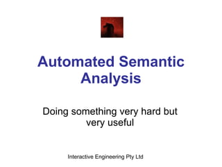 Automated Semantic Analysis Doing something very hard but very useful Interactive Engineering Pty Ltd 