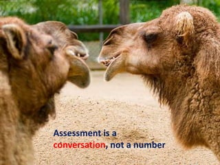 Assessment is a
conversation, not a number
 