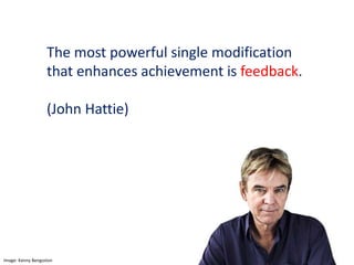 The most powerful single modification
that enhances achievement is feedback.
(John Hattie)
Image: Kenny Bengsston
 