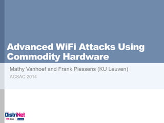 Advanced WiFi Attacks Using Commodity Hardware 
Mathy Vanhoef and Frank Piessens (KU Leuven) 
ACSAC 2014  