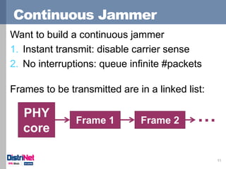 Continuous Jammer 
11 
Want to build a continuous jammer 
1.Instant transmit: disable carrier sense 
2.No interruptions: q...