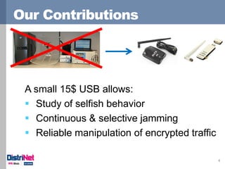 Our Contributions 
4 
A small 15$ USB allows: 
Study of selfish behavior 
Continuous & selective jamming 
Reliable mani...