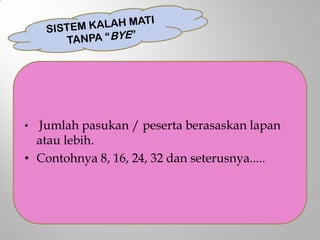 • Jumlah pasukan / peserta berasaskan lapan
atau lebih.
• Contohnya 8, 16, 24, 32 dan seterusnya.....
 