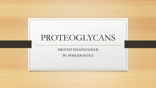 PROTEOGLYCANS
DR.SYED DHASTHAHEER
PG PERIODONTICS
 