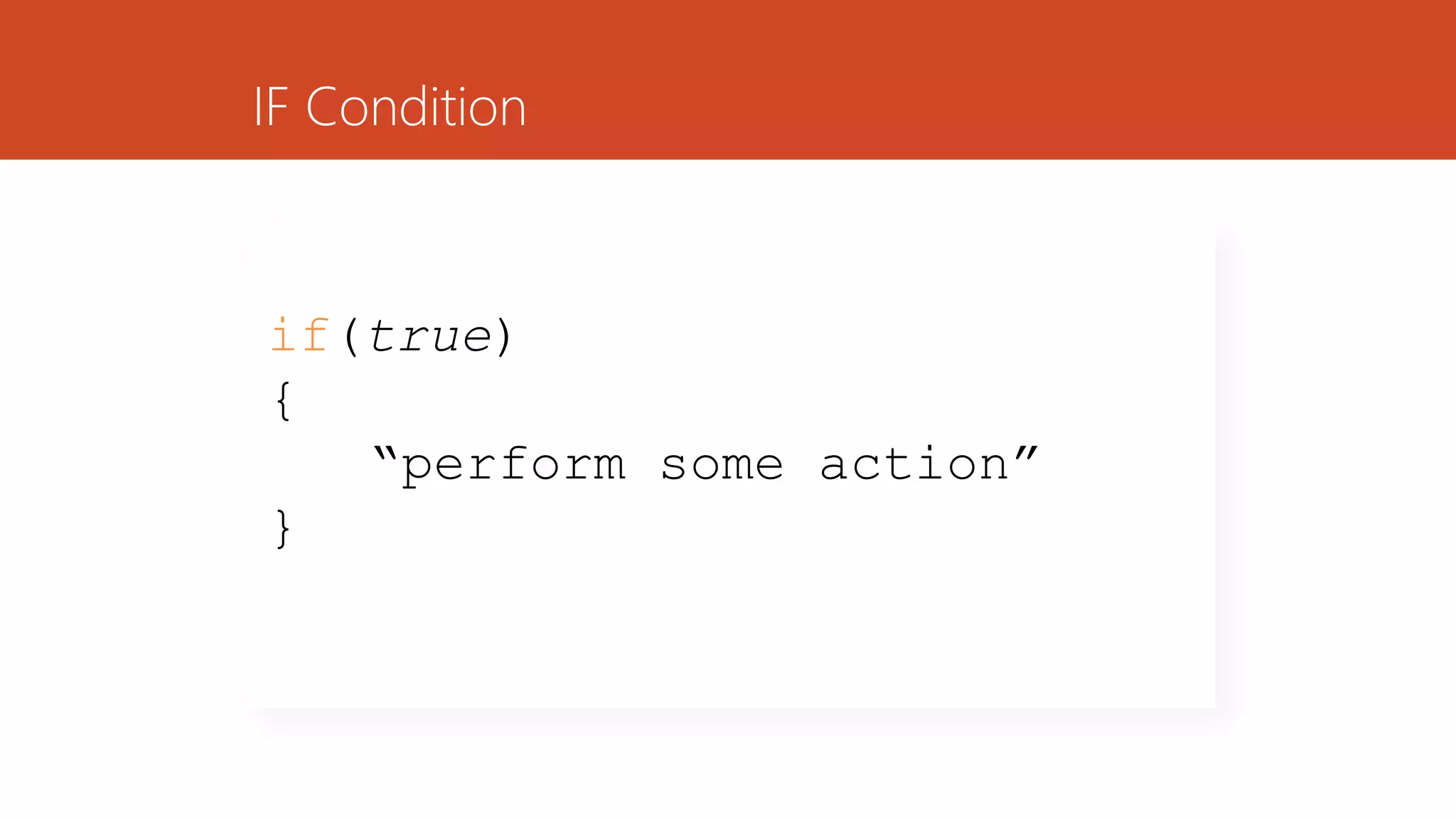 IF Condition
if(true)
{
“perform some action”
}
 